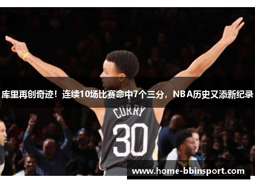 库里再创奇迹！连续10场比赛命中7个三分，NBA历史又添新纪录