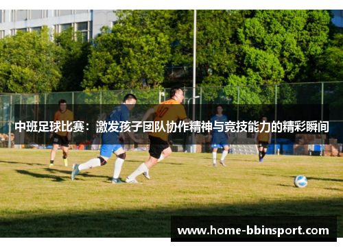 中班足球比赛：激发孩子团队协作精神与竞技能力的精彩瞬间