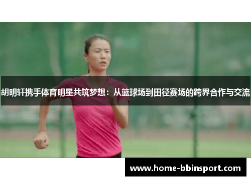胡明轩携手体育明星共筑梦想：从篮球场到田径赛场的跨界合作与交流