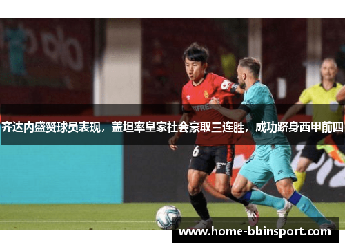齐达内盛赞球员表现，盖坦率皇家社会豪取三连胜，成功跻身西甲前四