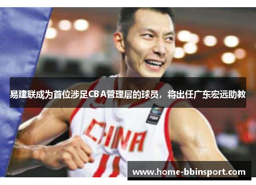 易建联成为首位涉足CBA管理层的球员，将出任广东宏远助教